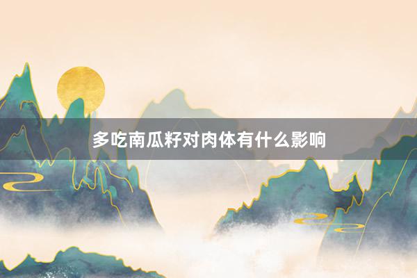 多吃南瓜籽对肉体有什么影响